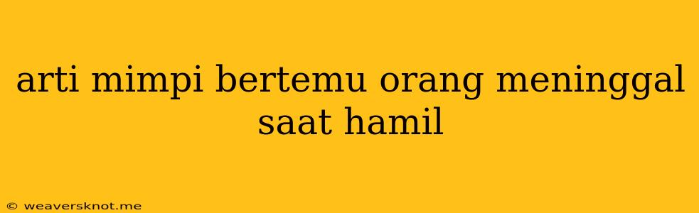 Arti Mimpi Bertemu Orang Meninggal Saat Hamil