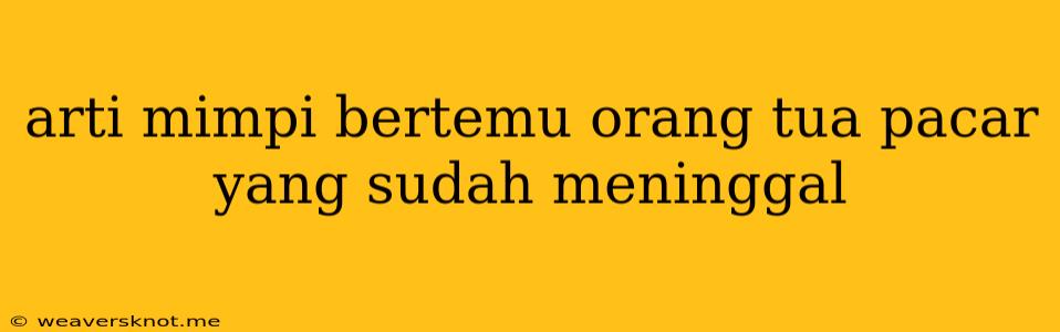 Arti Mimpi Bertemu Orang Tua Pacar Yang Sudah Meninggal