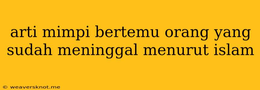 Arti Mimpi Bertemu Orang Yang Sudah Meninggal Menurut Islam