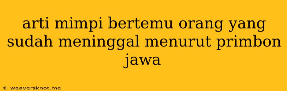 Arti Mimpi Bertemu Orang Yang Sudah Meninggal Menurut Primbon Jawa