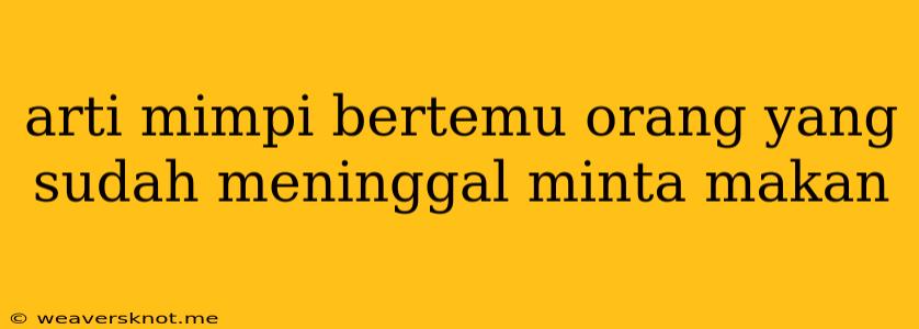 Arti Mimpi Bertemu Orang Yang Sudah Meninggal Minta Makan