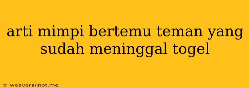 Arti Mimpi Bertemu Teman Yang Sudah Meninggal Togel