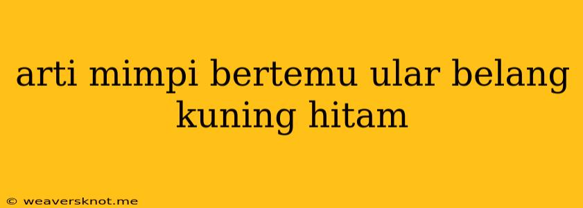 Arti Mimpi Bertemu Ular Belang Kuning Hitam