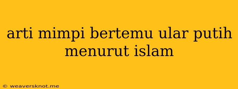 Arti Mimpi Bertemu Ular Putih Menurut Islam