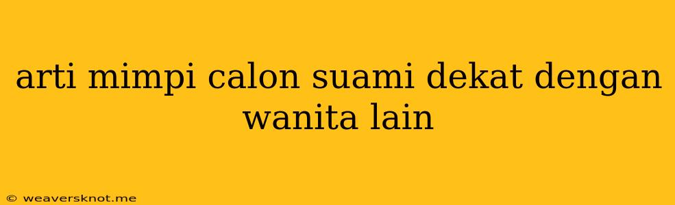 Arti Mimpi Calon Suami Dekat Dengan Wanita Lain