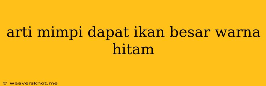 Arti Mimpi Dapat Ikan Besar Warna Hitam