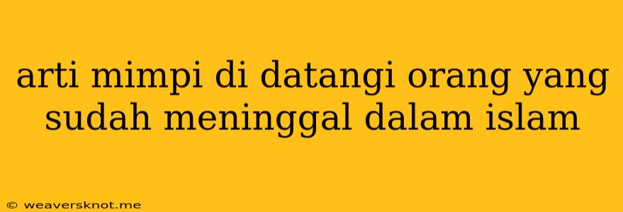 Arti Mimpi Di Datangi Orang Yang Sudah Meninggal Dalam Islam