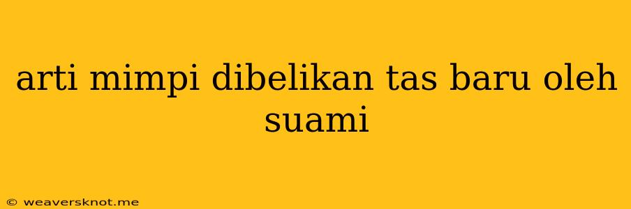 Arti Mimpi Dibelikan Tas Baru Oleh Suami