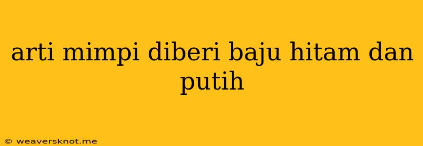 Arti Mimpi Diberi Baju Hitam Dan Putih