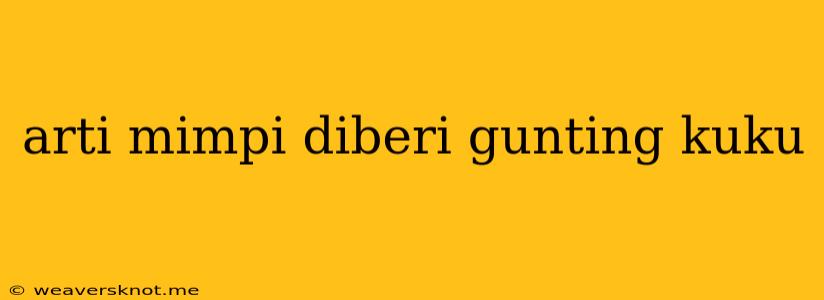 Arti Mimpi Diberi Gunting Kuku