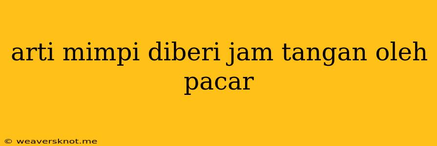 Arti Mimpi Diberi Jam Tangan Oleh Pacar