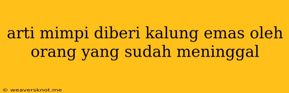 Arti Mimpi Diberi Kalung Emas Oleh Orang Yang Sudah Meninggal