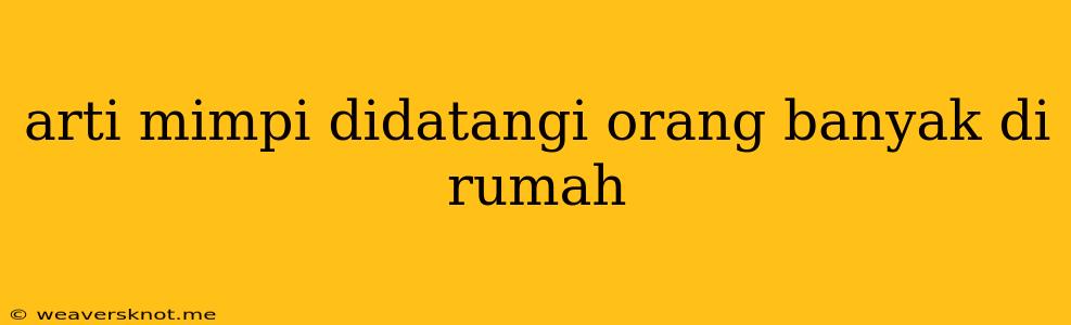 Arti Mimpi Didatangi Orang Banyak Di Rumah