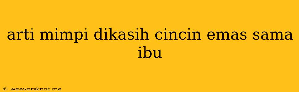 Arti Mimpi Dikasih Cincin Emas Sama Ibu