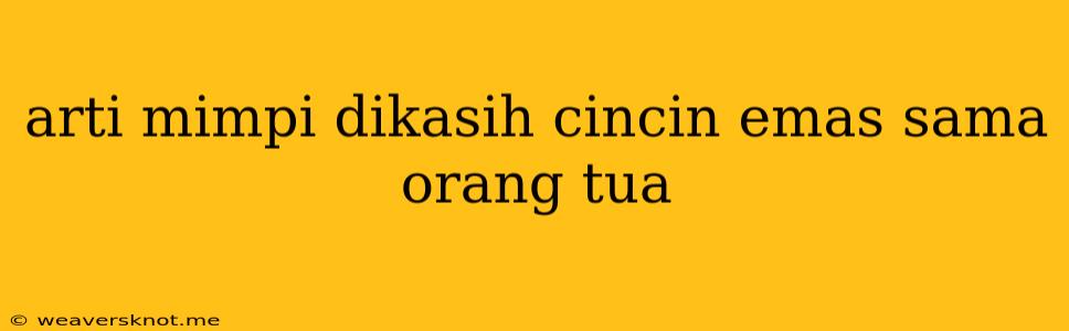 Arti Mimpi Dikasih Cincin Emas Sama Orang Tua