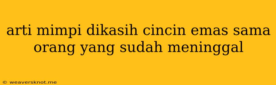 Arti Mimpi Dikasih Cincin Emas Sama Orang Yang Sudah Meninggal