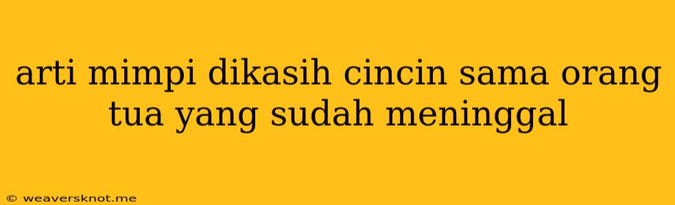 Arti Mimpi Dikasih Cincin Sama Orang Tua Yang Sudah Meninggal