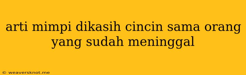 Arti Mimpi Dikasih Cincin Sama Orang Yang Sudah Meninggal