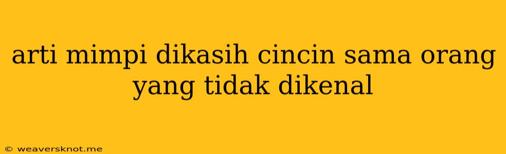 Arti Mimpi Dikasih Cincin Sama Orang Yang Tidak Dikenal