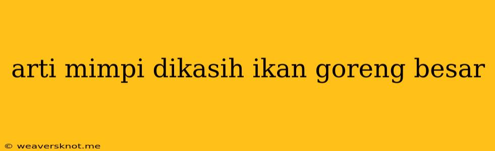 Arti Mimpi Dikasih Ikan Goreng Besar