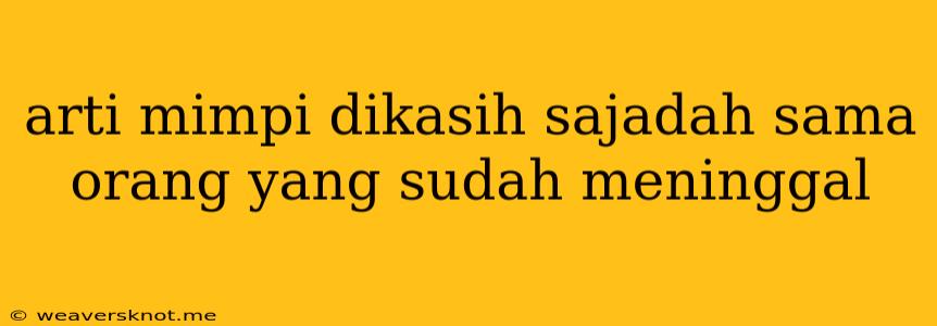 Arti Mimpi Dikasih Sajadah Sama Orang Yang Sudah Meninggal