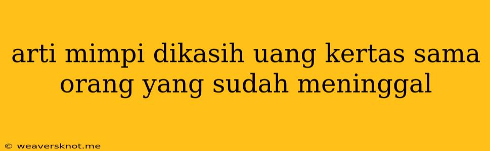 Arti Mimpi Dikasih Uang Kertas Sama Orang Yang Sudah Meninggal