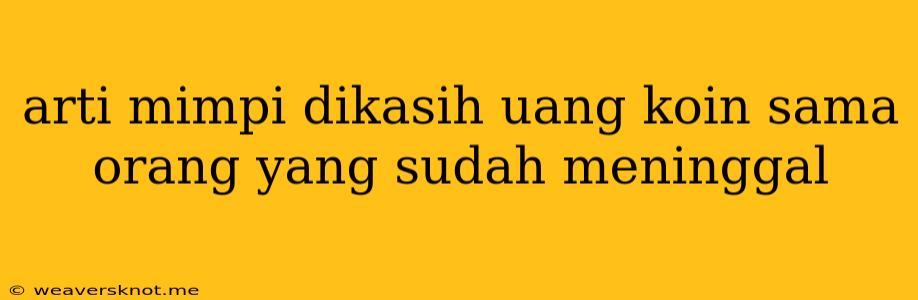 Arti Mimpi Dikasih Uang Koin Sama Orang Yang Sudah Meninggal