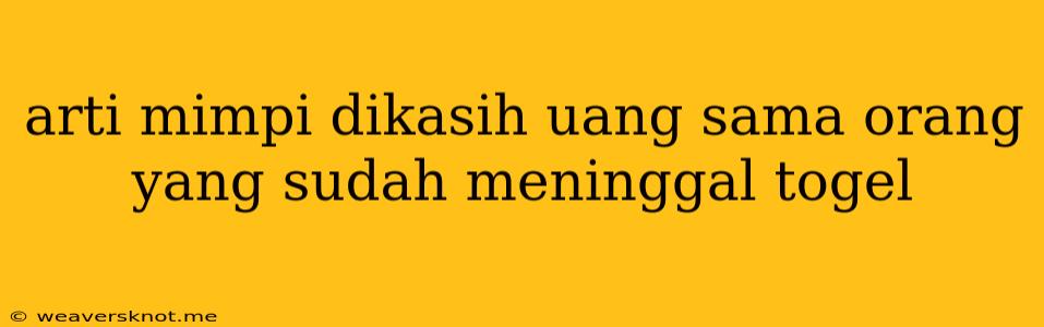 Arti Mimpi Dikasih Uang Sama Orang Yang Sudah Meninggal Togel