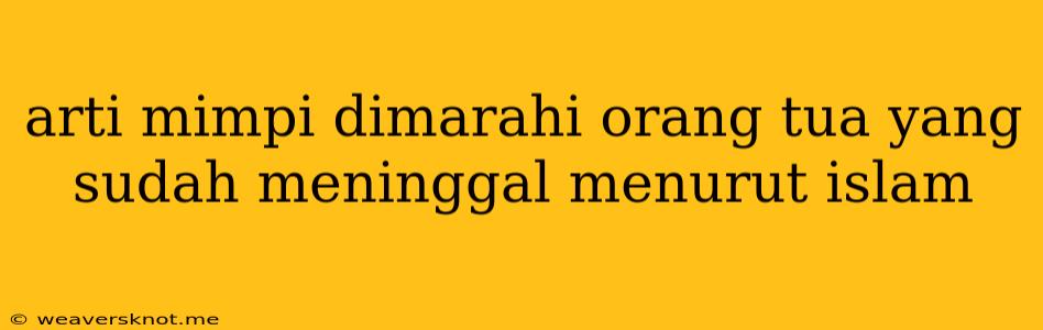 Arti Mimpi Dimarahi Orang Tua Yang Sudah Meninggal Menurut Islam