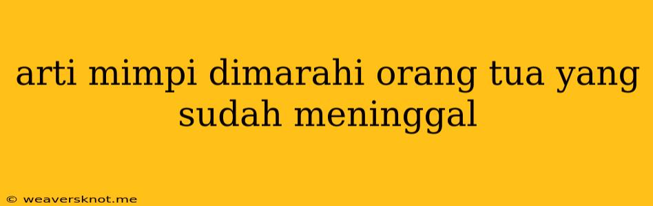 Arti Mimpi Dimarahi Orang Tua Yang Sudah Meninggal