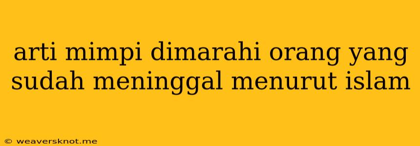 Arti Mimpi Dimarahi Orang Yang Sudah Meninggal Menurut Islam