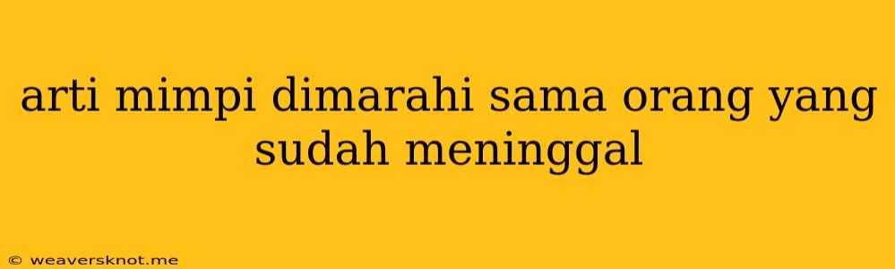 Arti Mimpi Dimarahi Sama Orang Yang Sudah Meninggal