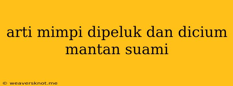 Arti Mimpi Dipeluk Dan Dicium Mantan Suami