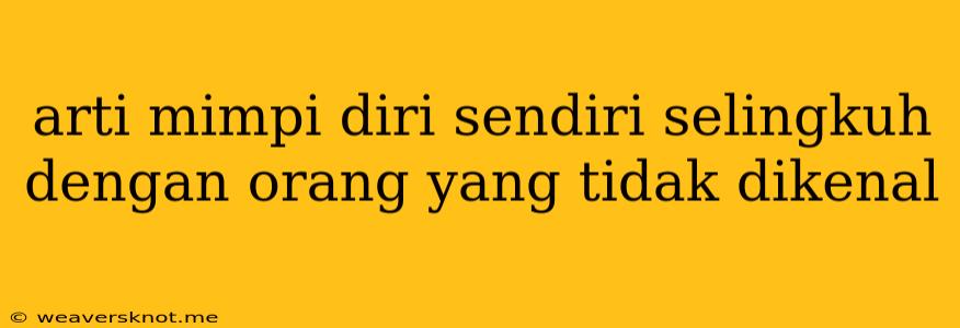 Arti Mimpi Diri Sendiri Selingkuh Dengan Orang Yang Tidak Dikenal