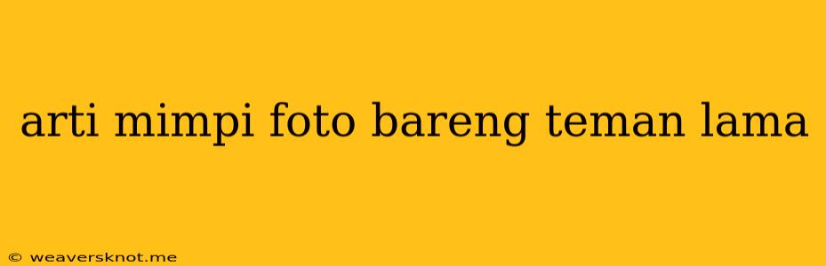 Arti Mimpi Foto Bareng Teman Lama