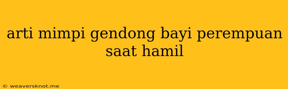 Arti Mimpi Gendong Bayi Perempuan Saat Hamil