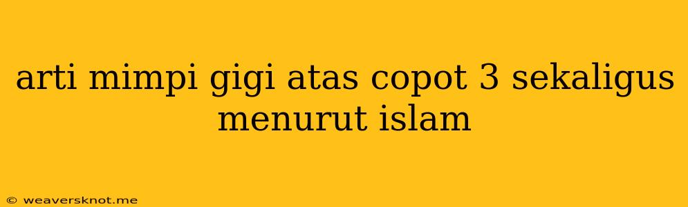 Arti Mimpi Gigi Atas Copot 3 Sekaligus Menurut Islam