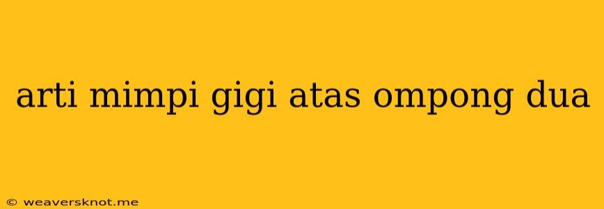 Arti Mimpi Gigi Atas Ompong Dua