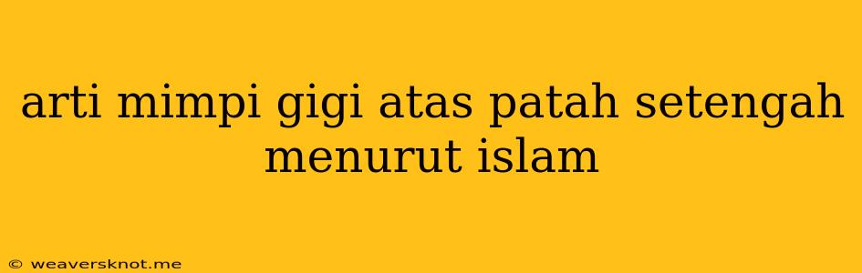 Arti Mimpi Gigi Atas Patah Setengah Menurut Islam