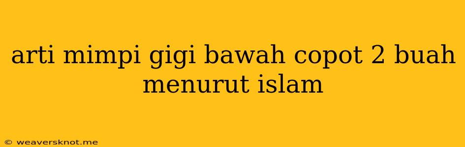 Arti Mimpi Gigi Bawah Copot 2 Buah Menurut Islam