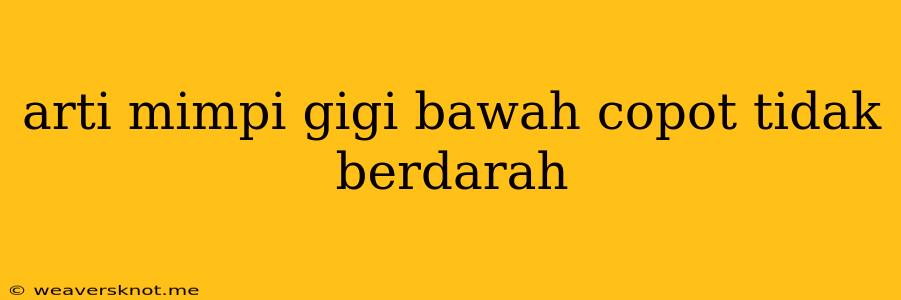 Arti Mimpi Gigi Bawah Copot Tidak Berdarah