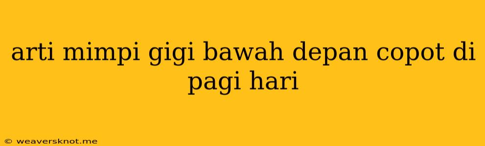 Arti Mimpi Gigi Bawah Depan Copot Di Pagi Hari