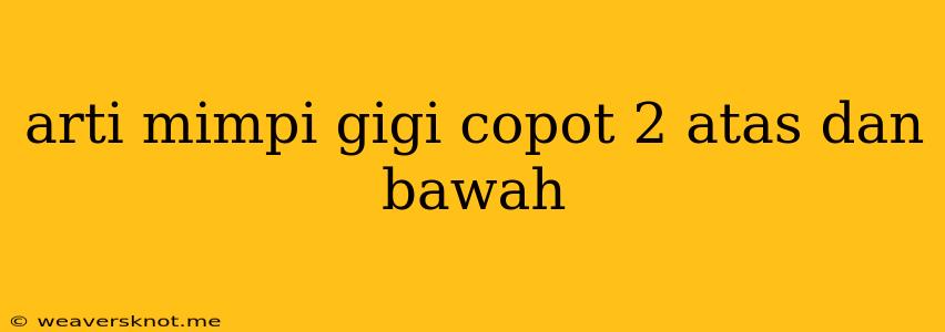 Arti Mimpi Gigi Copot 2 Atas Dan Bawah