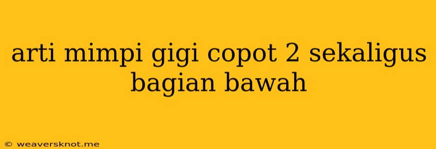 Arti Mimpi Gigi Copot 2 Sekaligus Bagian Bawah