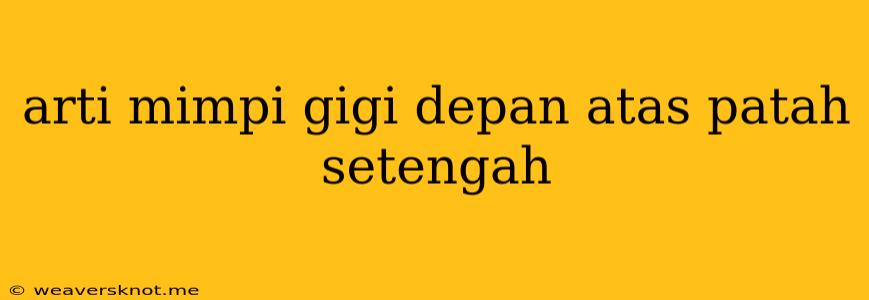 Arti Mimpi Gigi Depan Atas Patah Setengah