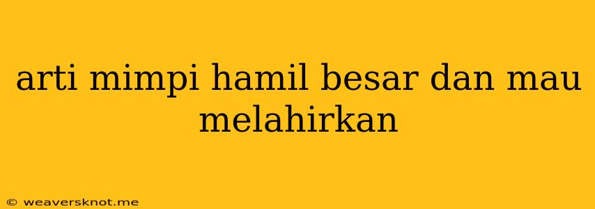 Arti Mimpi Hamil Besar Dan Mau Melahirkan