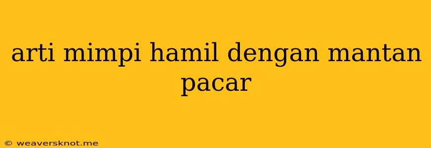 Arti Mimpi Hamil Dengan Mantan Pacar