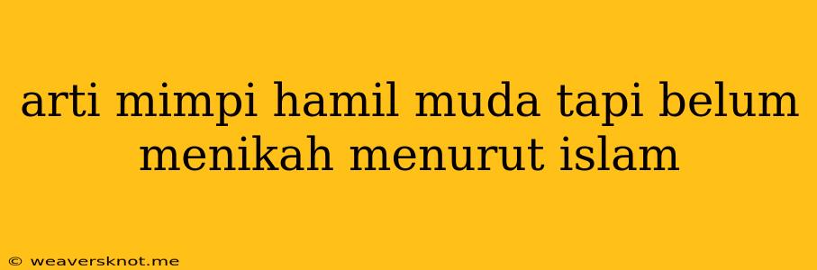 Arti Mimpi Hamil Muda Tapi Belum Menikah Menurut Islam