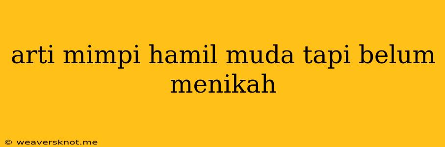 Arti Mimpi Hamil Muda Tapi Belum Menikah