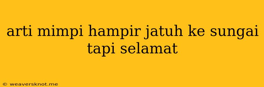 Arti Mimpi Hampir Jatuh Ke Sungai Tapi Selamat